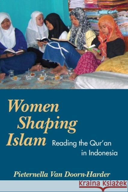Women Shaping Islam: Indonesian Women Reading the Qur'an Van Doorn-Harder, Pieternella 9780252073175 University of Illinois Press