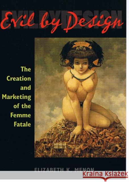 Evil by Design: The Creation and Marketing of the Femme Fatale Menon, Elizabeth K. 9780252073236