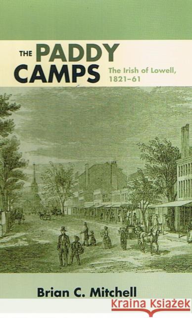 The Paddy Camps: The Irish of Lowell, 1821-61 Mitchell, Brian C. 9780252073380 University of Illinois Press