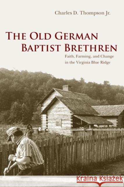 The Old German Baptist Brethren: Faith, Farming, and Change in the Virginia Blue Ridge Thompson Jr, Charles D. 9780252073434 University of Illinois Press