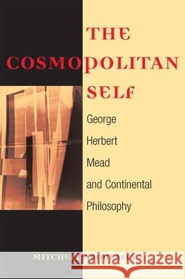 The Cosmopolitan Self: George Herbert Mead and Continental Philosophy Aboulafia, Mitchell 9780252073878 University of Illinois Press