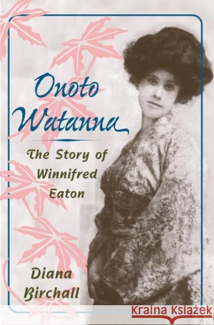 Onoto Watanna: The Story of Winnifred Eaton Birchall, Diana 9780252073885