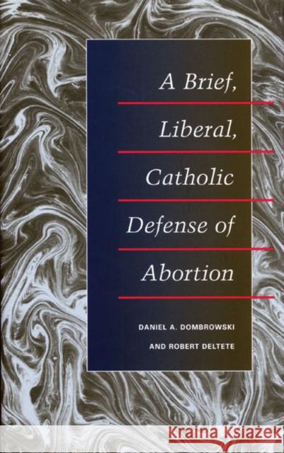 A Brief, Liberal, Catholic Defense of Abortion Daniel A. Dombrowski Robert Deltete 9780252073977 University of Illinois Press