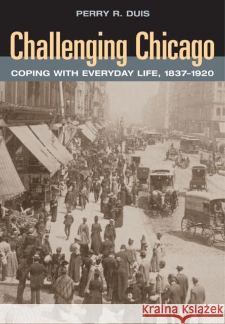 Challenging Chicago: Coping with Everyday Life, 1837-1920 Duis, Perry R. 9780252074158 University of Illinois Press