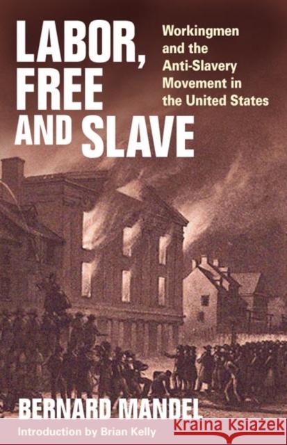 Labor, Free and Slave: Workingmen and the Anti-Slavery Movement in the United States Mandel, Bernard 9780252074288 University of Illinois Press