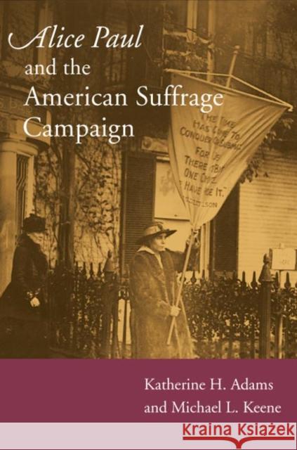 Alice Paul and the American Suffrage Campaign Michael L. Keene Katherine H. Adams 9780252074714
