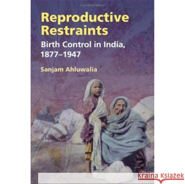 Reproductive Restraints: Birth Control in India, 1877-1947 Ahluwalia, Sanjam 9780252074806 University of Illinois Press