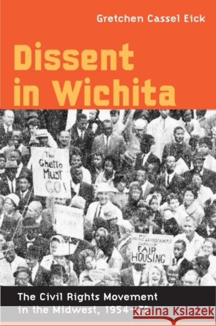 Dissent in Wichita: The Civil Rights Movement in the Midwest, 1954-72 Eick, Gretchen Cassel 9780252074912 University of Illinois Press