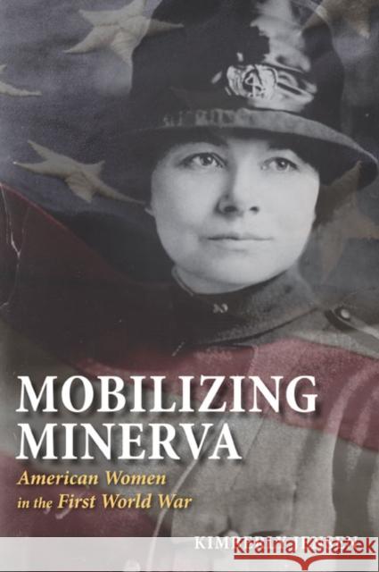 Mobilizing Minerva: American Women in the First World War Jensen, Kimberly 9780252074967