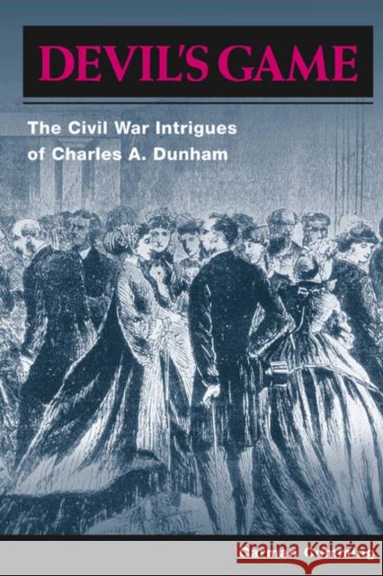 Devil's Game: The Civil War Intrigues of Charles A. Dunham Cumming, Carman 9780252075193