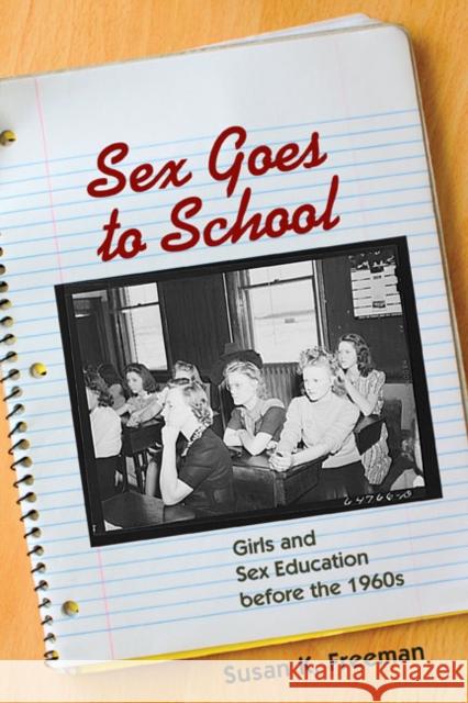 Sex Goes to School: Girls and Sex Education Before the 1960s Freeman, Susan K. 9780252075315 University of Illinois Press
