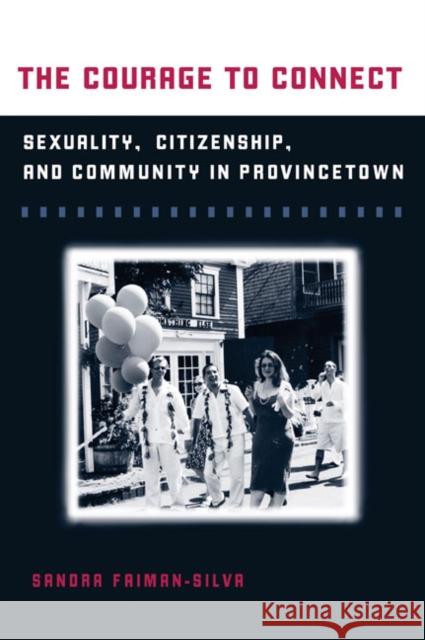 The Courage to Connect: Sexuality, Citizenship, and Community in Provincetown Faiman-Silva, Sandra L. 9780252075339