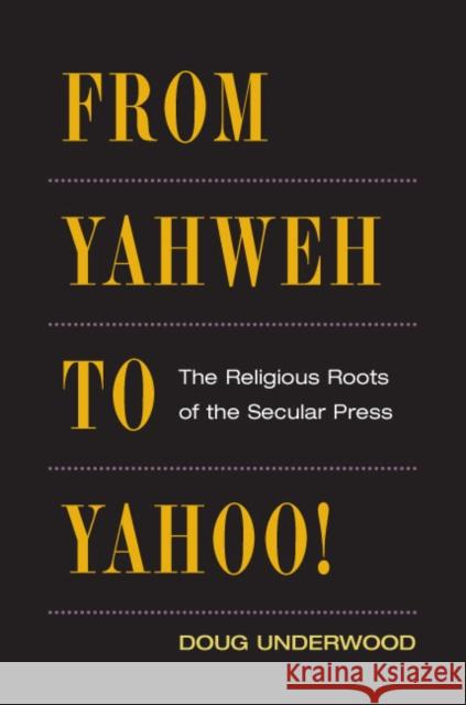 From Yahweh to Yahoo!: The Religious Roots of the Secular Press Underwood, Doug 9780252075711 University of Illinois Press