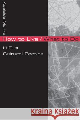 How to Live/What to Do: H.D.'s Cultural Poetics Morris, Adalaide 9780252075919 University of Illinois Press