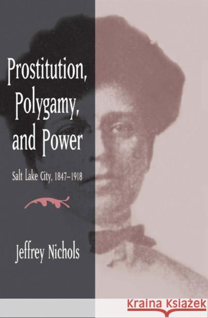 Prostitution, Polygamy, and Power: Salt Lake City, 1847-1918 Nichols, Jeffrey 9780252075926 University of Illinois Press