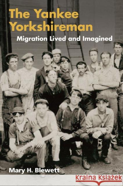The Yankee Yorkshireman: Migration Lived and Imagined Blewett, Mary H. 9780252076138 University of Illinois Press