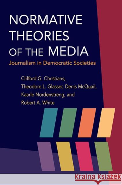 Normative Theories of the Media: Journalism in Democratic Societies Christians, Clifford G. 9780252076183