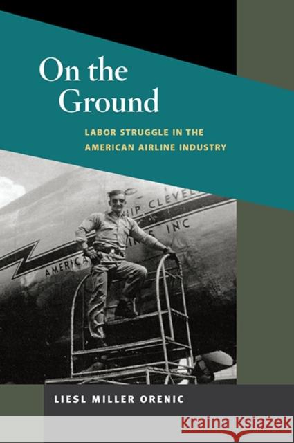 On the Ground: Labor Struggle in the American Airline Industry Orenic, Liesl Miller 9780252076275 0