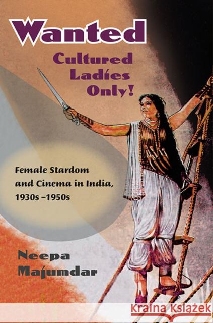 Wanted Cultured Ladies Only!: Female Stardom and Cinema in India, 1930s-1950s Majumdar, Neepa 9780252076282