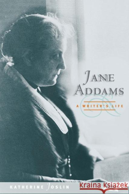 Jane Addams, a Writer's Life Katherine Joslin 9780252076343 University of Illinois Press
