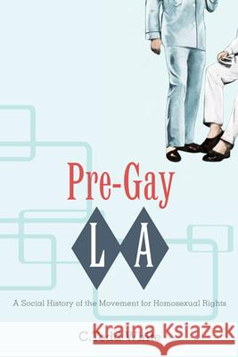Pre-Gay L.A.: A Social History of the Movement for Homosexual Rights White, C. Todd 9780252076411 University of Illinois Press