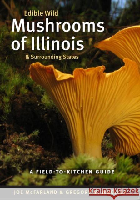 Edible Wild Mushrooms of Illinois and Surrounding States: A Field-To-Kitchen Guide McFarland, Joe 9780252076435 University of Illinois Press