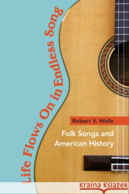 Life Flows on in Endless Song: Folk Songs and American History Wells, Robert V. 9780252076503 University of Illinois Press