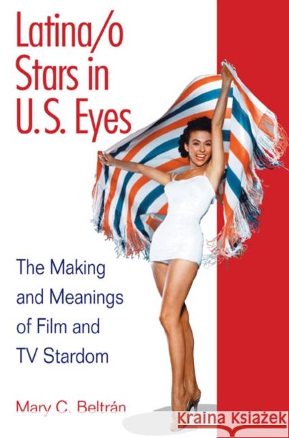 Latina/o Stars in U.S. Eyes: The Making and Meanings of Film and TV Stardom Beltran, Mary C. 9780252076510