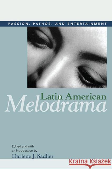 Latin American Melodrama: Passion, Pathos, and Entertainment Sadlier, Darlene J. 9780252076558 University of Illinois Press