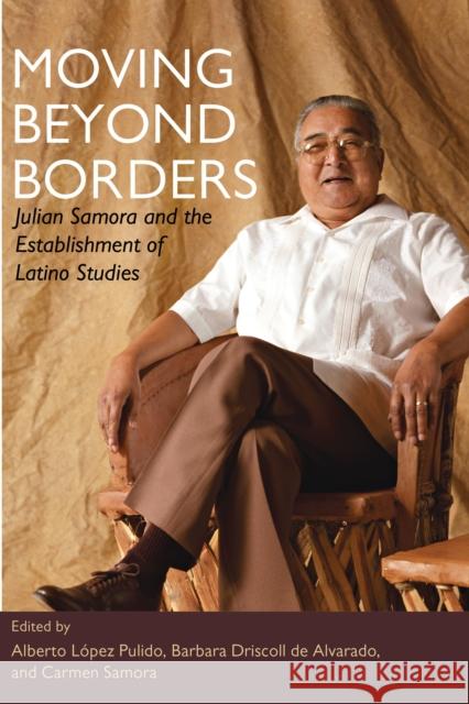 Moving Beyond Borders: Julian Samora and the Establishment of Latino Studies Pulido, Alberto Lopez 9780252076565 University of Illinois Press