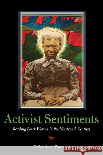 Activist Sentiments: Reading Black Women in the Nineteenth Century Foreman, P. Gabrielle 9780252076640
