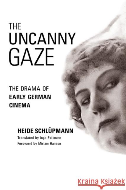 The Uncanny Gaze: The Drama of Early German Cinema Schlupmann, Heide 9780252076718 University of Illinois Press