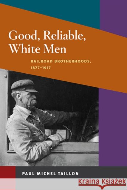 Good, Reliable, White Men: Railroad Brotherhoods, 1877-1917 Taillon, Paul Michel 9780252076787 University of Illinois Press