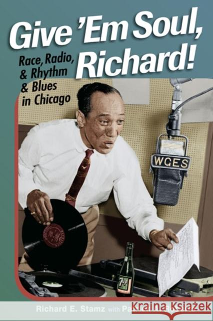 Give 'Em Soul, Richard!: Race, Radio, and Rhythm and Blues in Chicago Stamz, Richard E. 9780252076862 University of Illinois Press