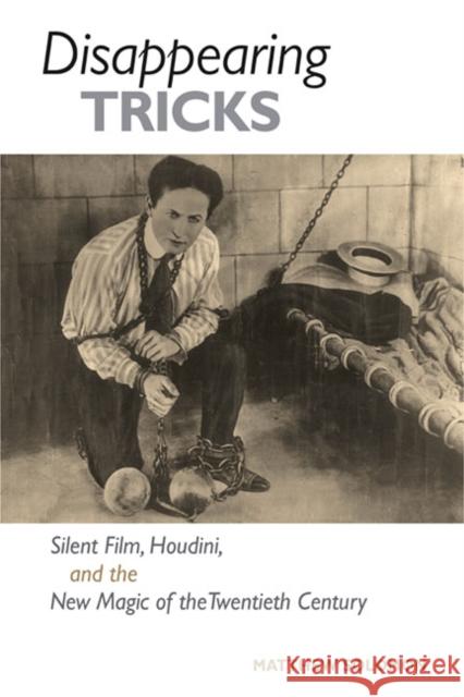 Disappearing Tricks: Silent Film, Houdini, and the New Magic of the Twentieth Century Solomon, Matthew 9780252076978 University of Illinois Press