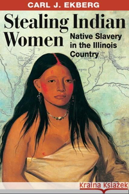 Stealing Indian Women: Native Slavery in the Illinois Country Ekberg, Carl J. 9780252077234
