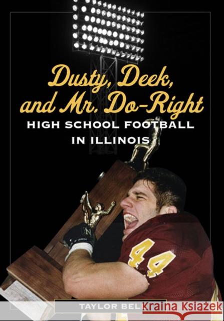 Dusty, Deek, and Mr. Do-Right: High School Football in Illinois Bell, Taylor 9780252077319 University of Illinois Press