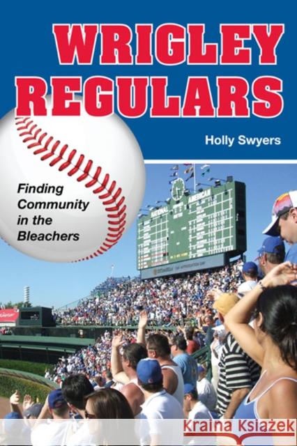 Wrigley Regulars: Finding Community in the Bleachers Swyers, Holly 9780252077401 University of Illinois Press