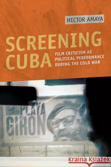 Screening Cuba: Film Criticism as Political Performance During the Cold War Amaya, Hector 9780252077487 University of Illinois Press