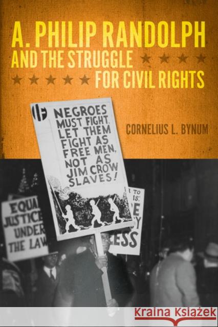 A. Philip Randolph and the Struggle for Civil Rights Cornelius L. Bynum 9780252077647 University of Illinois Press