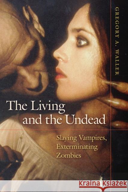 The Living and the Undead: Slaying Vampires, Exterminating Zombies Waller, Gregory A. 9780252077722