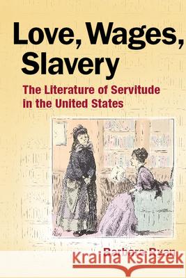 Love, Wages, Slavery: The Literature of Servitude in the United States Ryan, Barbara 9780252077753