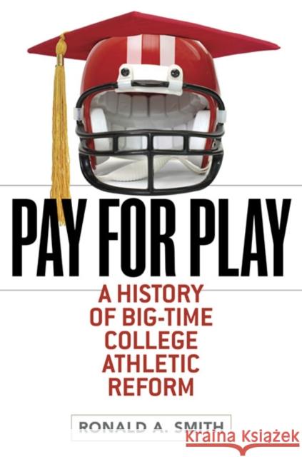 Pay for Play: A History of Big-Time College Athletic Reform Smith, Ronald A. 9780252077838
