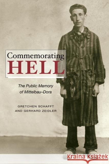 Commemorating Hell: The Public Memory of Mittelbau-Dora Schafft, Gretchen E. 9780252077883