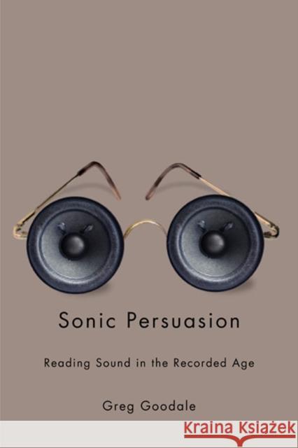 Sonic Persuasion: Reading Sound in the Recorded Age Goodale, Greg 9780252077951 0