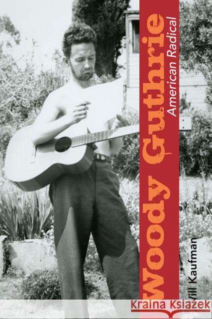 Woody Guthrie, American Radical Will Kaufman 9780252077982 University of Illinois Press