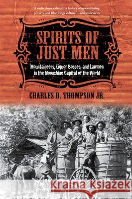 Spirits of Just Men: Mountaineers, Liquor Bosses, and Lawmen in the Moonshine Capital of the World Thompson Jr, Charles D. 9780252078088 0