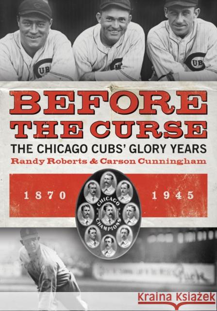 Before the Curse: The Chicago Cubs' Glory Years, 1870-1945 Roberts, Randy 9780252078163