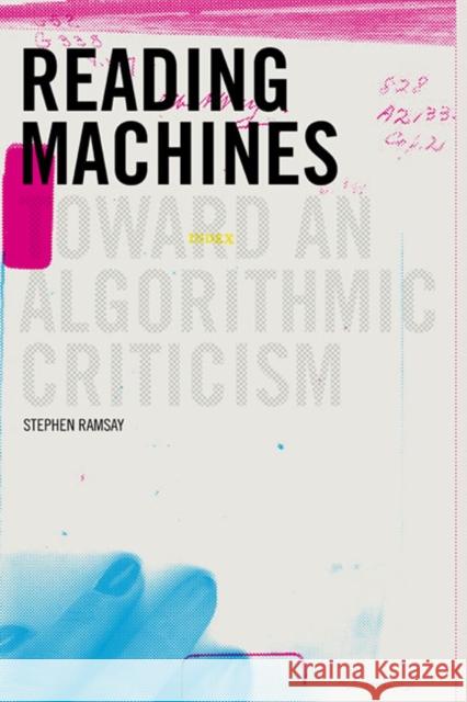 Reading Machines: Toward and Algorithmic Criticism Ramsay, Stephen 9780252078200 0