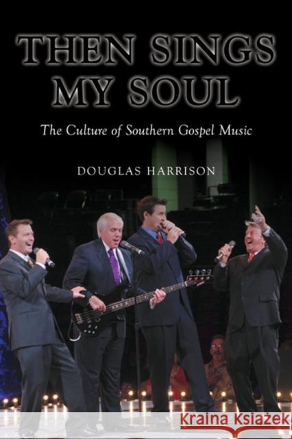 Then Sings My Soul: The Culture of Southern Gospel Music Douglas Harrison 9780252078576 0